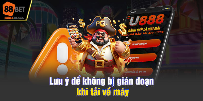 Lưu ý để không bị gián đoạn khi tải về máy