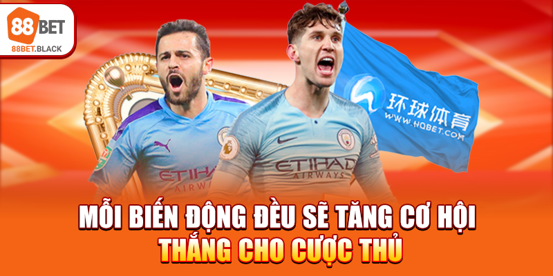 Mỗi biến động đều sẽ tăng cơ hội thắng cho cược thủ